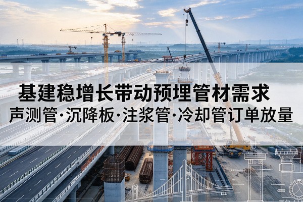 鲅鱼圈基建稳增长带动预埋监测管材需求，声测管、沉降板、注浆管订单持续放量